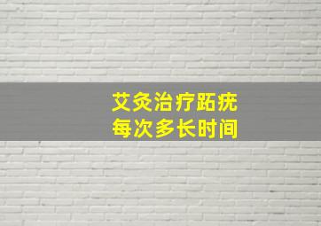 艾灸治疗跖疣 每次多长时间